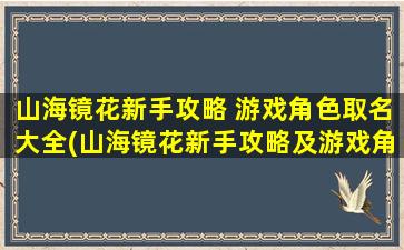 山海镜花新手攻略 游戏角色取名大全(山海镜花新手攻略及游戏角色取名大全！)